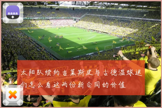 太阳队续约吉莱斯皮与古德温球迷们怎么看这两份新合同的价值