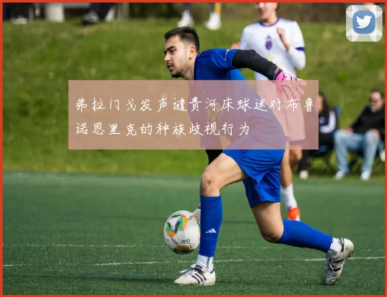 弗拉门戈发声谴责河床球迷对布鲁诺恩里克的种族歧视行为