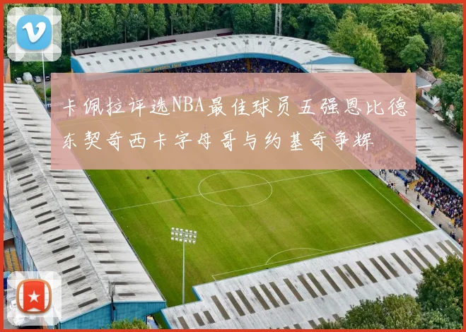 卡佩拉评选NBA最佳球员五强恩比德东契奇西卡字母哥与约基奇争辉