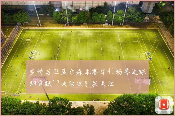 多特后卫莱尔森本赛季41场零进球却贡献17次助攻引发关注