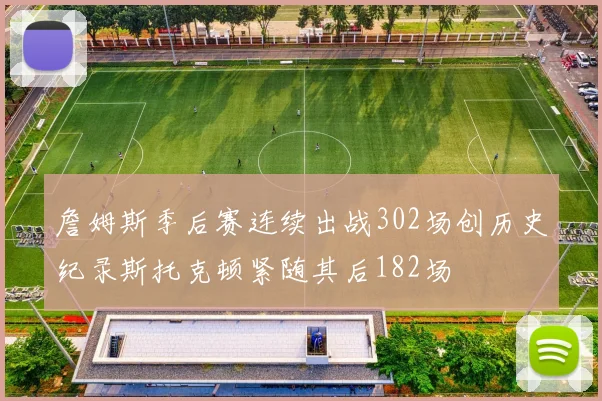 詹姆斯季后赛连续出战302场创历史纪录斯托克顿紧随其后182场