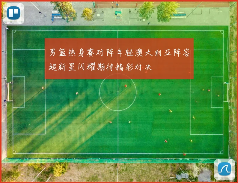 男篮热身赛对阵年轻澳大利亚阵容超新星闪耀期待精彩对决