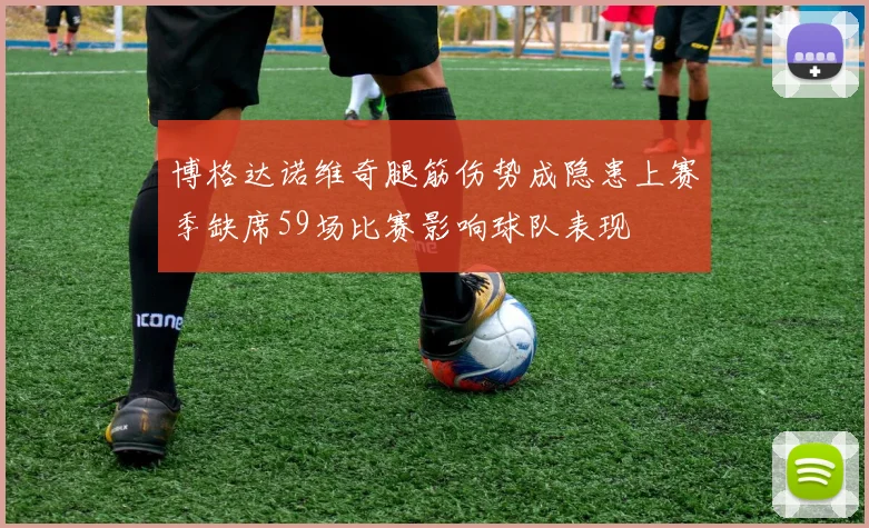 博格达诺维奇腿筋伤势成隐患上赛季缺席59场比赛影响球队表现