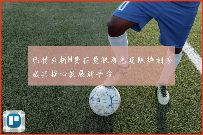 巴特分析M费在曼联角色局限热刺或成其核心发展新平台