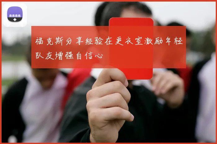 福克斯分享经验在更衣室激励年轻队友增强自信心